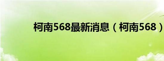 柯南568最新消息（柯南568）