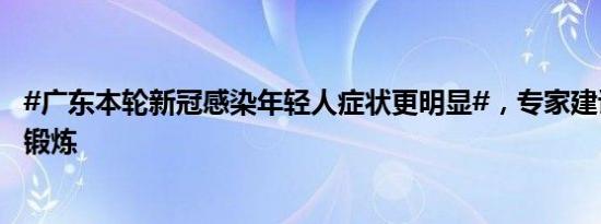 #广东本轮新冠感染年轻人症状更明显#，专家建议保持规律锻炼