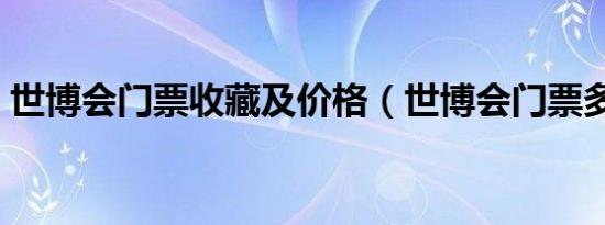 世博会门票收藏及价格（世博会门票多少钱）