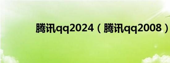 腾讯qq2024（腾讯qq2008）