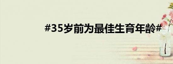 #35岁前为最佳生育年龄#