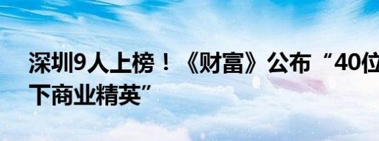 深圳9人上榜！《财富》公布“40位40岁以下商业精英”