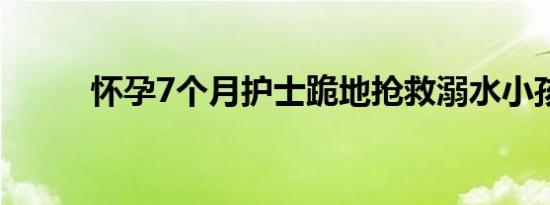 怀孕7个月护士跪地抢救溺水小孩