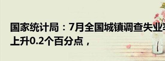 国家统计局：7月全国城镇调查失业率比上月上升0.2个百分点，