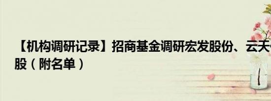 【机构调研记录】招商基金调研宏发股份、云天化等3只个股（附名单）