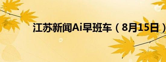 江苏新闻Ai早班车（8月15日）