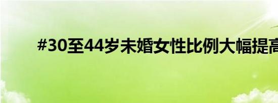 #30至44岁未婚女性比例大幅提高#