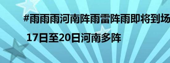 #雨雨雨河南阵雨雷阵雨即将到场# | 17日至20日河南多阵
