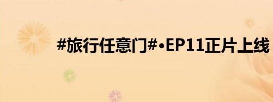 #旅行任意门#·EP11正片上线