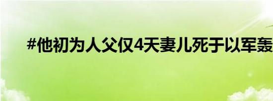 #他初为人父仅4天妻儿死于以军轰炸#