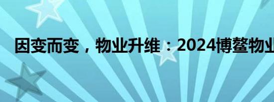 因变而变，物业升维：2024博鳌物业大会