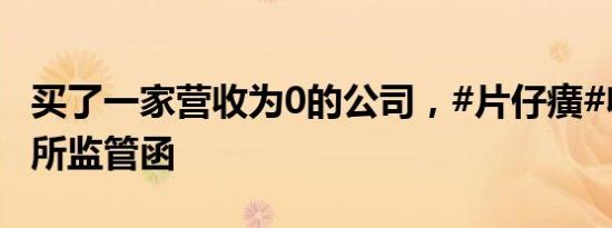 买了一家营收为0的公司，#片仔癀#收到上证所监管函