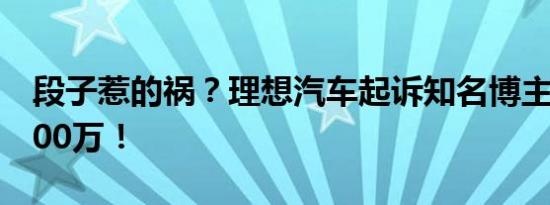 段子惹的祸？理想汽车起诉知名博主，索赔100万！