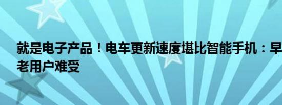 就是电子产品！电车更新速度堪比智能手机：早买早难受、老用户难受