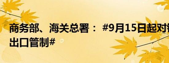 商务部、海关总署： #9月15日起对锑等物项出口管制#