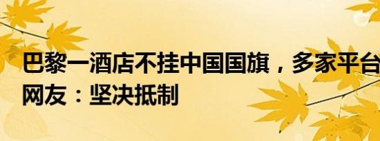 巴黎一酒店不挂中国国旗，多家平台已下架！网友：坚决抵制