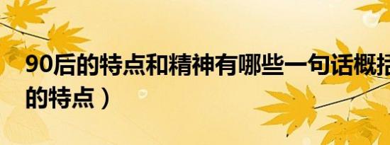 90后的特点和精神有哪些一句话概括（90后的特点）