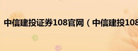 中信建投证券108官网（中信建投108官网）