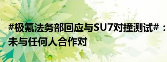 #极氪法务部回应与SU7对撞测试#：#极氪称未与任何人合作对