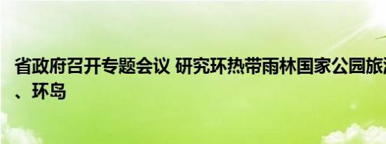 省政府召开专题会议 研究环热带雨林国家公园旅游公路建设、环岛