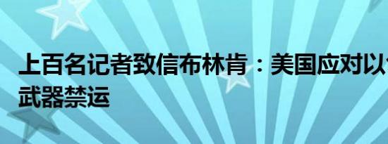 上百名记者致信布林肯：美国应对以色列实施武器禁运