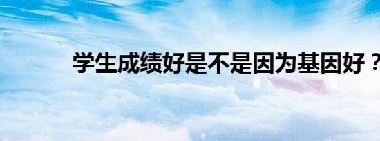 学生成绩好是不是因为基因好？