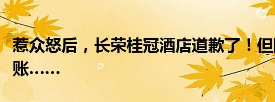 惹众怒后，长荣桂冠酒店道歉了！但网友不买账……