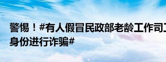 警惕！#有人假冒民政部老龄工作司工作人员身份进行诈骗#