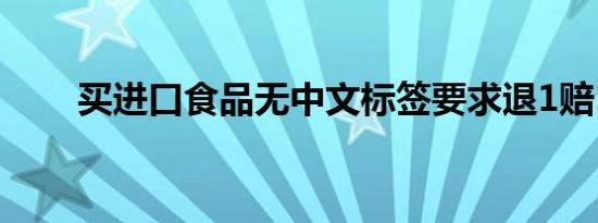 买进口食品无中文标签要求退1赔10