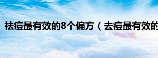 祛痘最有效的8个偏方（去痘最有效的方法）