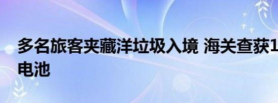 多名旅客夹藏洋垃圾入境 海关查获14包废旧电池