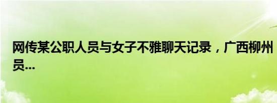 网传某公职人员与女子不雅聊天记录，广西柳州：对涉事人员...