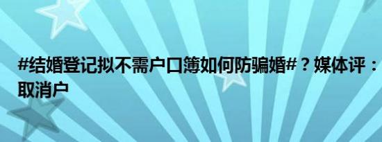 #结婚登记拟不需户口簿如何防骗婚#？媒体评：#婚姻登记取消户