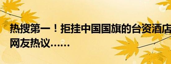 热搜第一！拒挂中国国旗的台资酒店道歉了，网友热议……