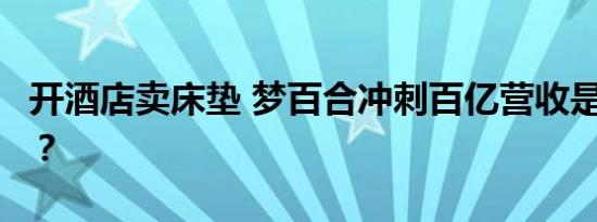 开酒店卖床垫 梦百合冲刺百亿营收是场“梦”？