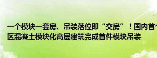 一个模块一套房、吊装落位即“交房”！国内首个高密度城区混凝土模块化高层建筑完成首件模块吊装