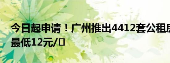 今日起申请！广州推出4412套公租房，月租最低12元/㎡