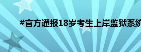 #官方通报18岁考生上岸监狱系统#