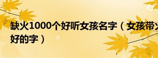 缺火1000个好听女孩名字（女孩带火字寓意好的字）