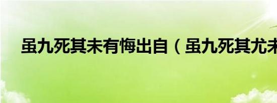 虽九死其未有悔出自（虽九死其尤未悔）