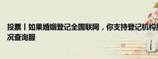 投票丨如果婚姻登记全国联网，你支持登记机构提供婚姻状况查询服