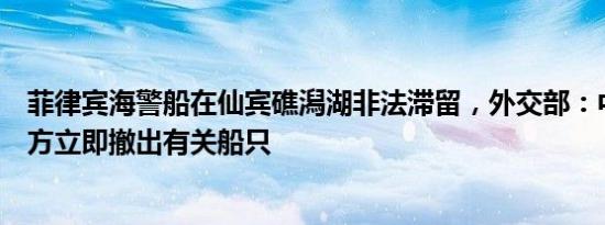 菲律宾海警船在仙宾礁潟湖非法滞留，外交部：中方要求菲方立即撤出有关船只