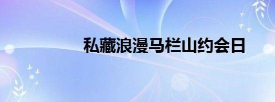 私藏浪漫马栏山约会日