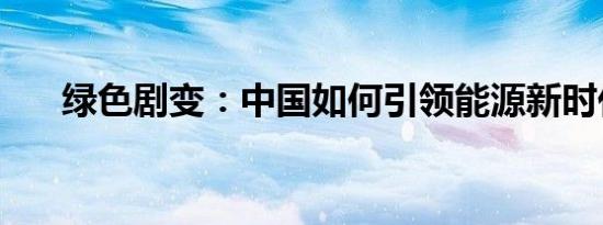 绿色剧变：中国如何引领能源新时代？