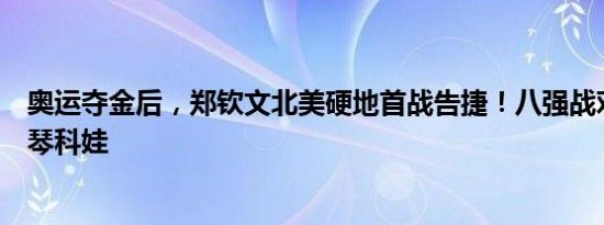 奥运夺金后，郑钦文北美硬地首战告捷！八强战对阵帕芙柳琴科娃