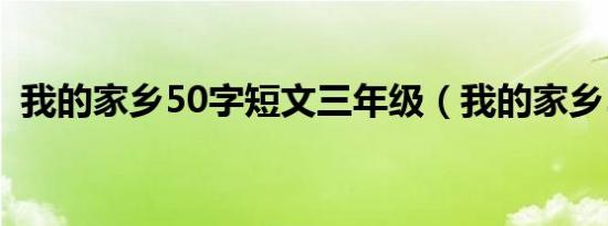 我的家乡50字短文三年级（我的家乡50字）