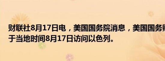 财联社8月17日电，美国国务院消息，美国国务卿布林肯将于当地时间8月17日访问以色列。