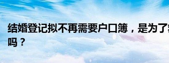 结婚登记拟不再需要户口簿，是为了救结婚率吗？