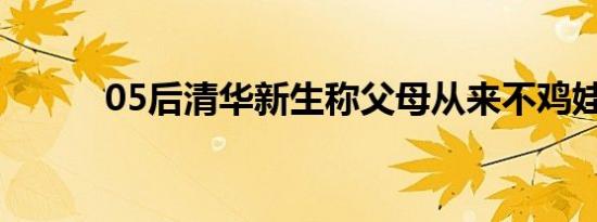 05后清华新生称父母从来不鸡娃