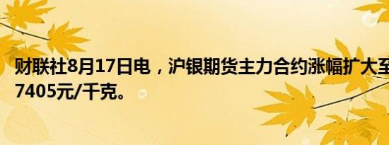 财联社8月17日电，沪银期货主力合约涨幅扩大至2%，现报7405元/千克。